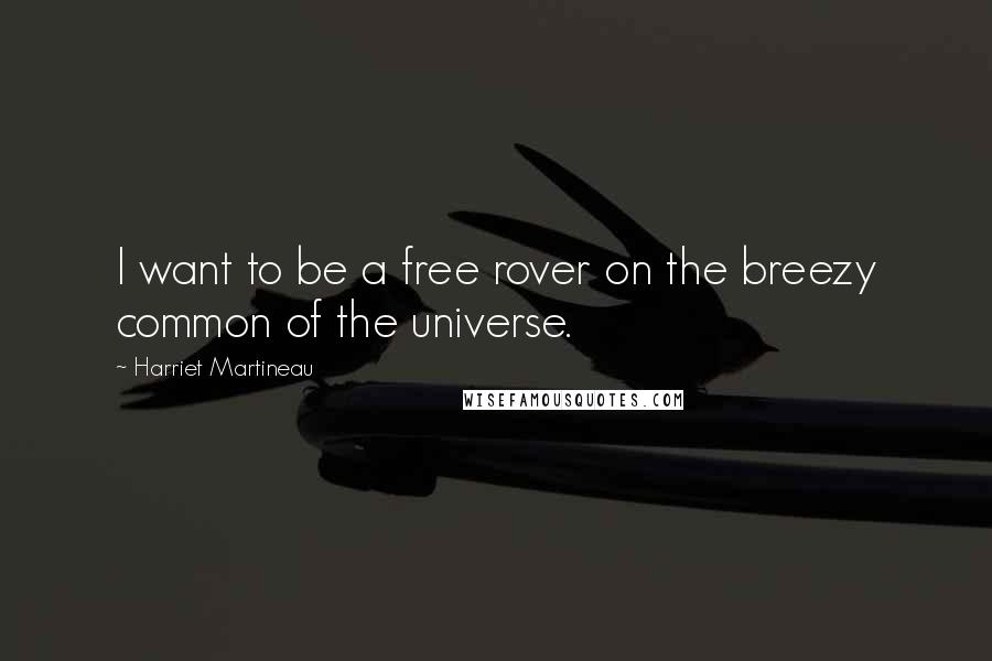 Harriet Martineau Quotes: I want to be a free rover on the breezy common of the universe.