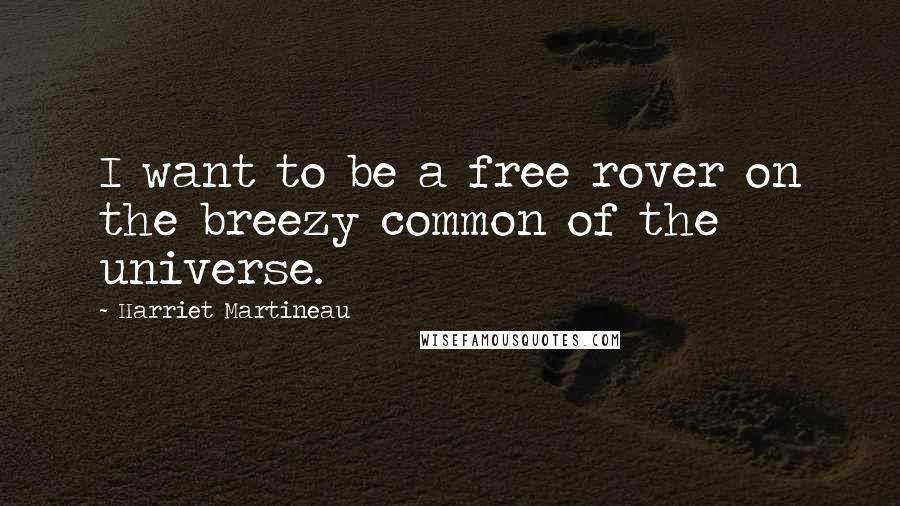 Harriet Martineau Quotes: I want to be a free rover on the breezy common of the universe.