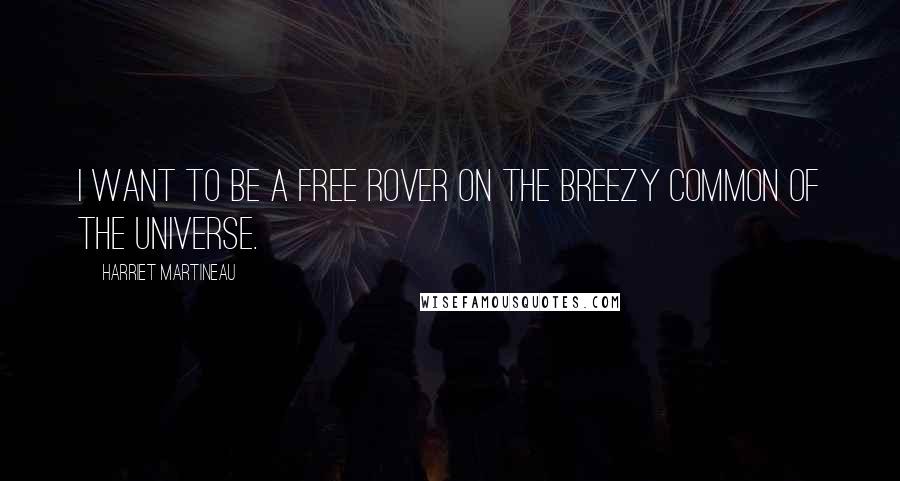 Harriet Martineau Quotes: I want to be a free rover on the breezy common of the universe.