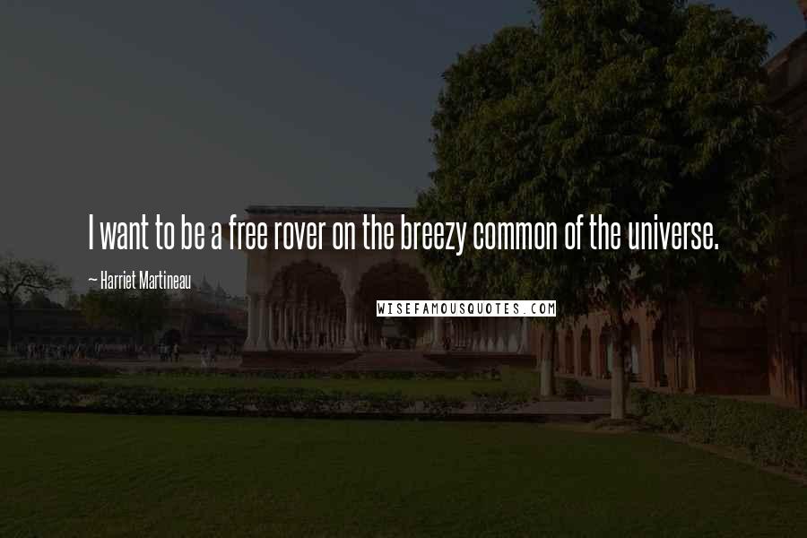 Harriet Martineau Quotes: I want to be a free rover on the breezy common of the universe.