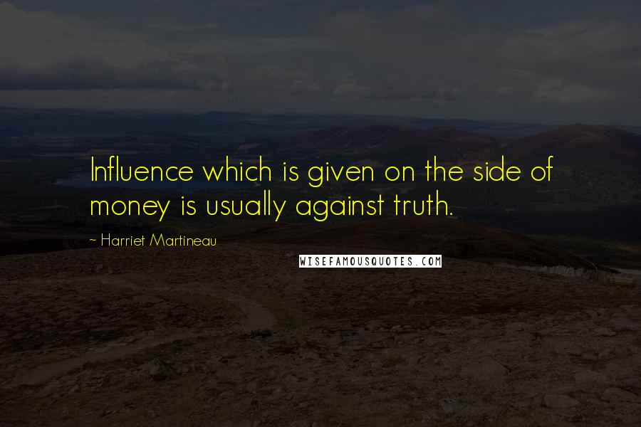 Harriet Martineau Quotes: Influence which is given on the side of money is usually against truth.