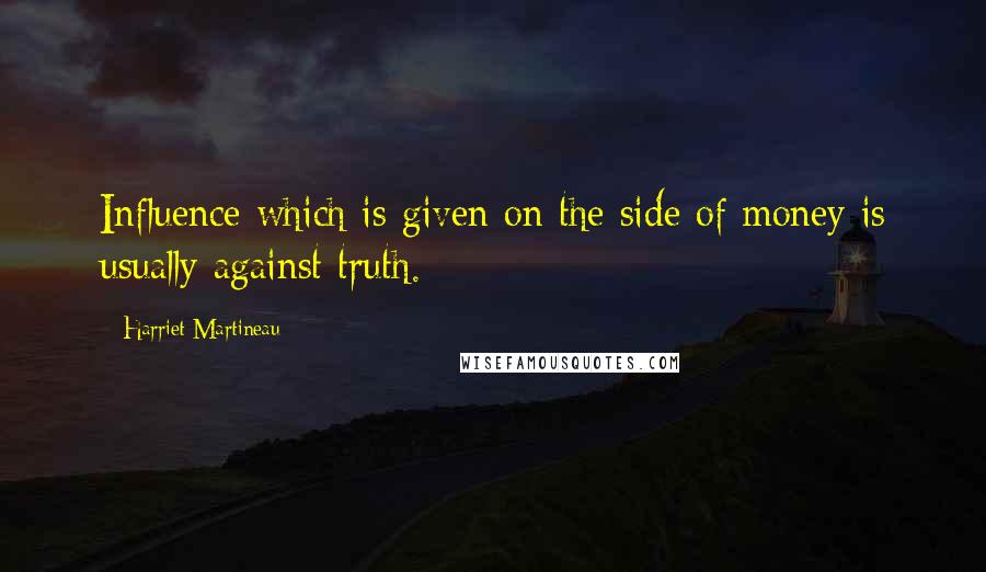 Harriet Martineau Quotes: Influence which is given on the side of money is usually against truth.