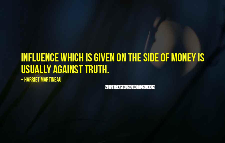 Harriet Martineau Quotes: Influence which is given on the side of money is usually against truth.