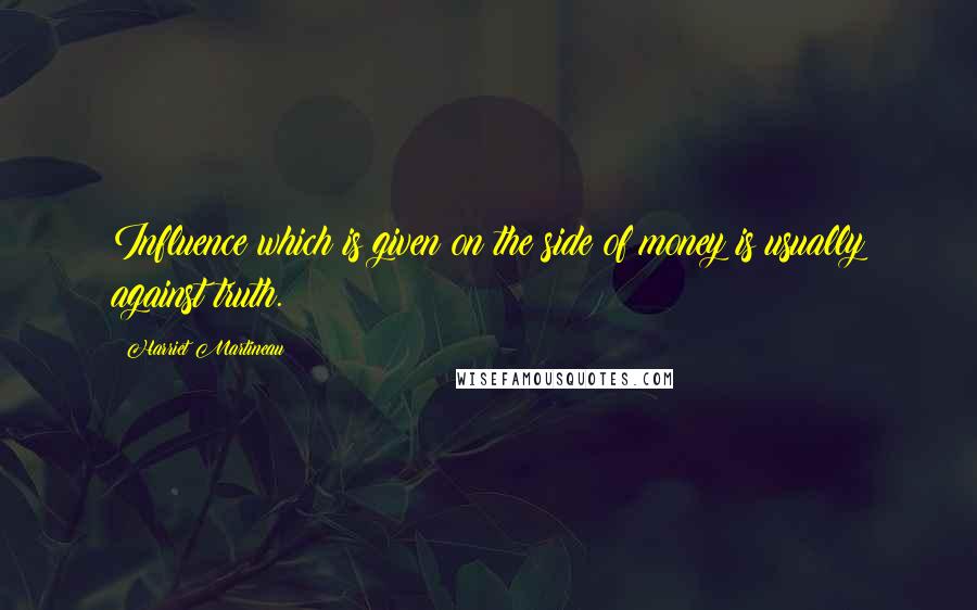 Harriet Martineau Quotes: Influence which is given on the side of money is usually against truth.