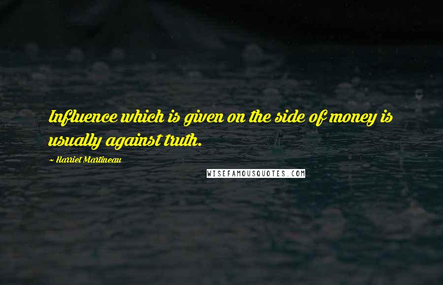 Harriet Martineau Quotes: Influence which is given on the side of money is usually against truth.