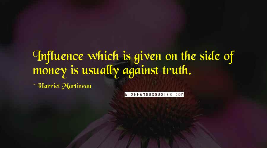 Harriet Martineau Quotes: Influence which is given on the side of money is usually against truth.