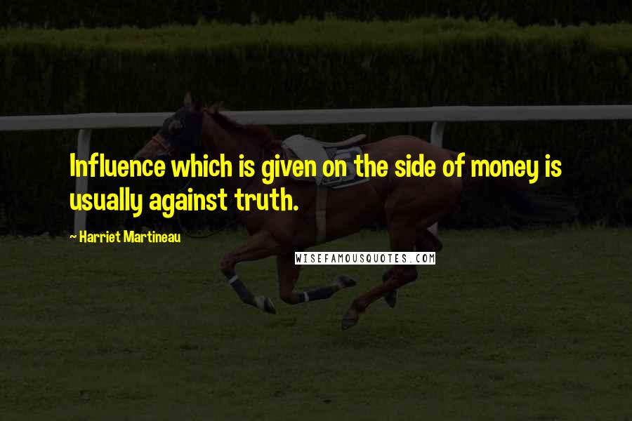 Harriet Martineau Quotes: Influence which is given on the side of money is usually against truth.