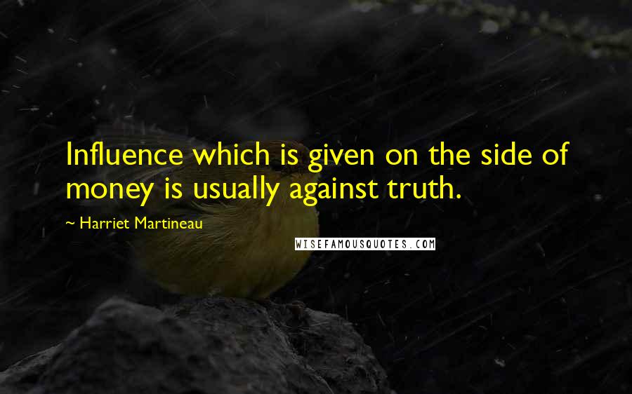 Harriet Martineau Quotes: Influence which is given on the side of money is usually against truth.