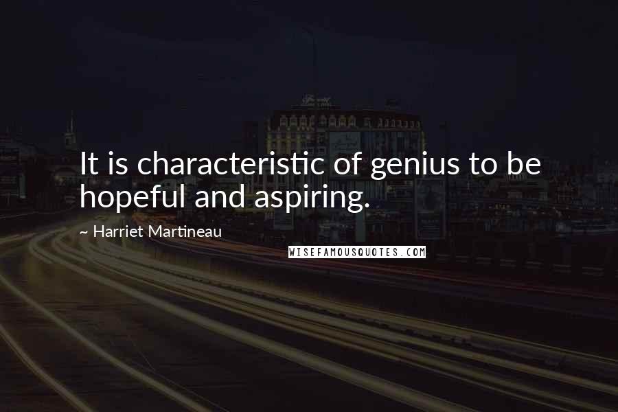 Harriet Martineau Quotes: It is characteristic of genius to be hopeful and aspiring.