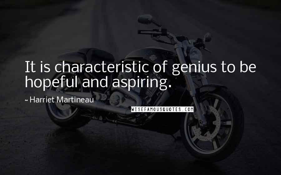 Harriet Martineau Quotes: It is characteristic of genius to be hopeful and aspiring.