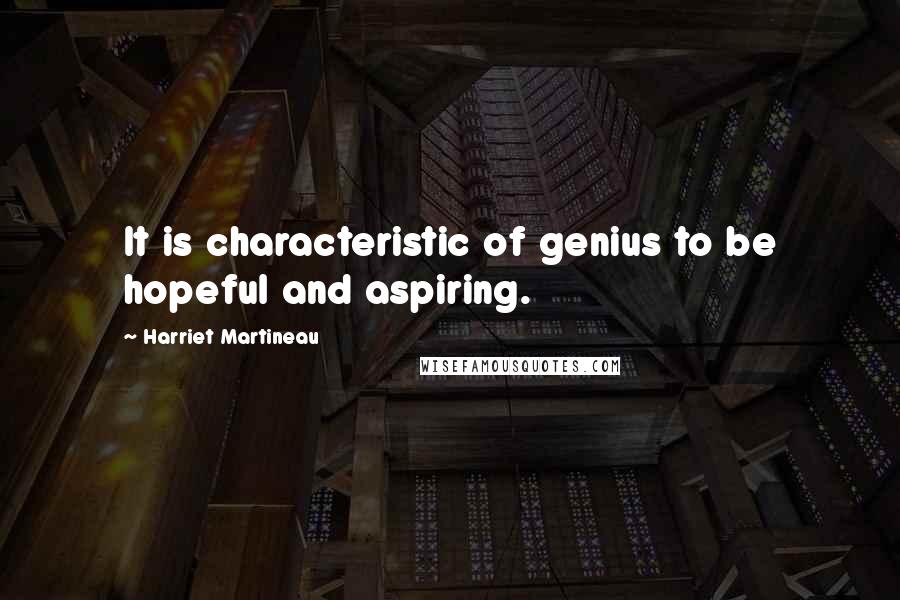 Harriet Martineau Quotes: It is characteristic of genius to be hopeful and aspiring.