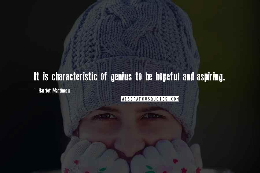 Harriet Martineau Quotes: It is characteristic of genius to be hopeful and aspiring.