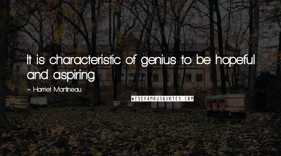 Harriet Martineau Quotes: It is characteristic of genius to be hopeful and aspiring.