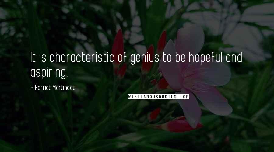Harriet Martineau Quotes: It is characteristic of genius to be hopeful and aspiring.