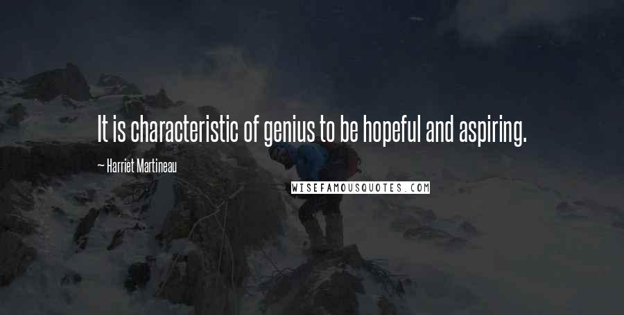 Harriet Martineau Quotes: It is characteristic of genius to be hopeful and aspiring.