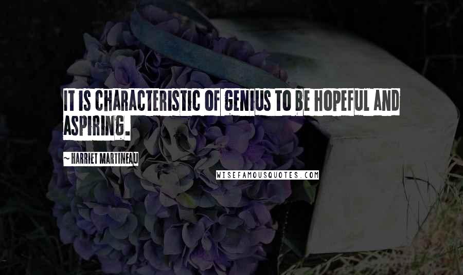 Harriet Martineau Quotes: It is characteristic of genius to be hopeful and aspiring.