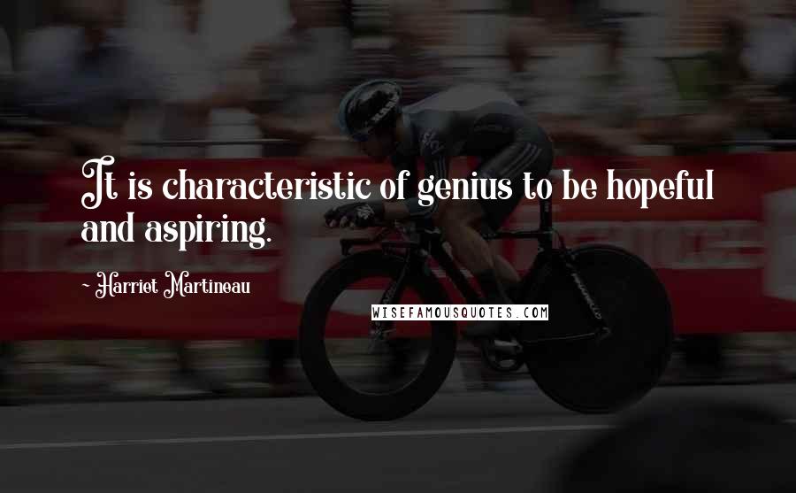 Harriet Martineau Quotes: It is characteristic of genius to be hopeful and aspiring.