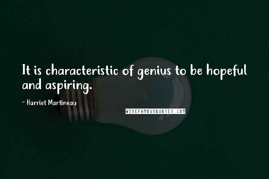 Harriet Martineau Quotes: It is characteristic of genius to be hopeful and aspiring.