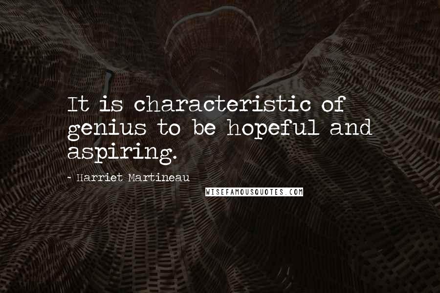 Harriet Martineau Quotes: It is characteristic of genius to be hopeful and aspiring.