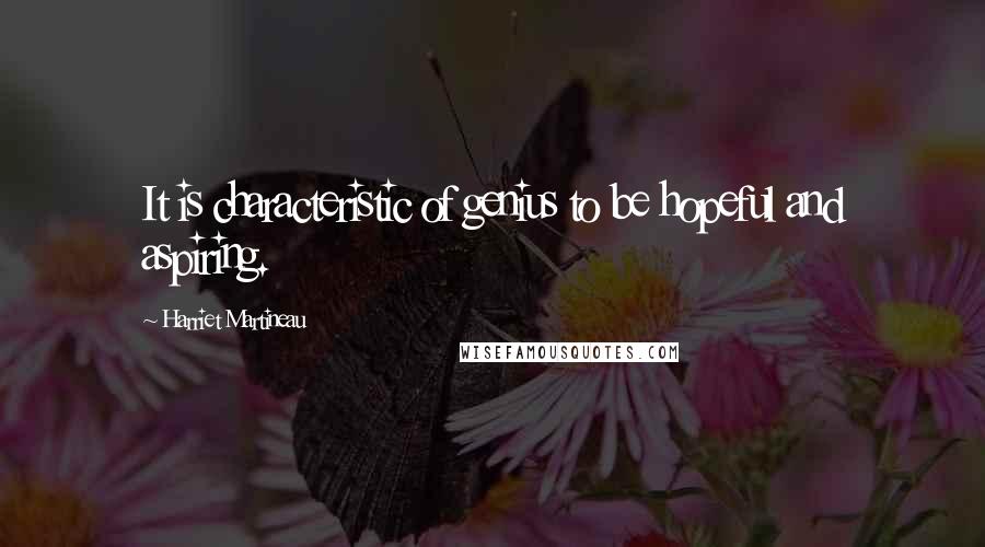 Harriet Martineau Quotes: It is characteristic of genius to be hopeful and aspiring.