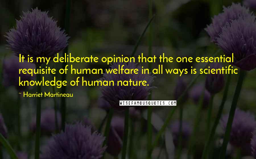 Harriet Martineau Quotes: It is my deliberate opinion that the one essential requisite of human welfare in all ways is scientific knowledge of human nature.