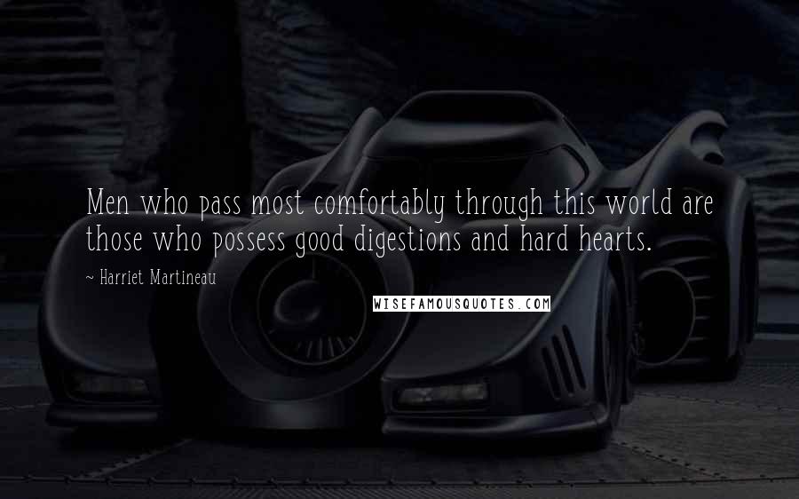 Harriet Martineau Quotes: Men who pass most comfortably through this world are those who possess good digestions and hard hearts.