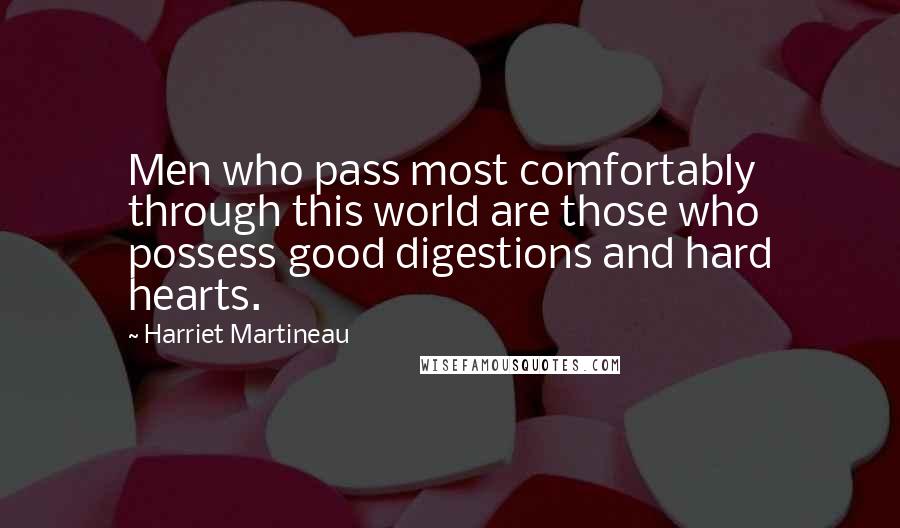 Harriet Martineau Quotes: Men who pass most comfortably through this world are those who possess good digestions and hard hearts.