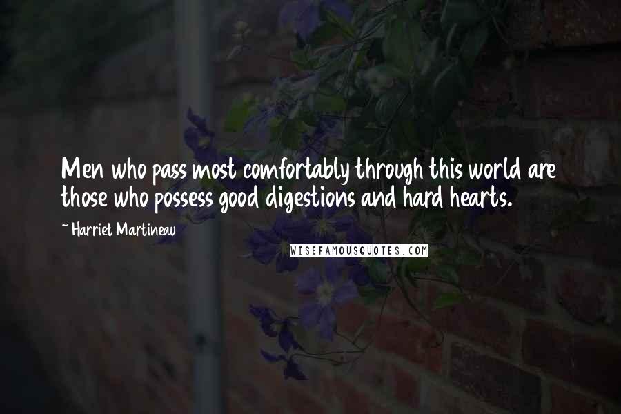 Harriet Martineau Quotes: Men who pass most comfortably through this world are those who possess good digestions and hard hearts.