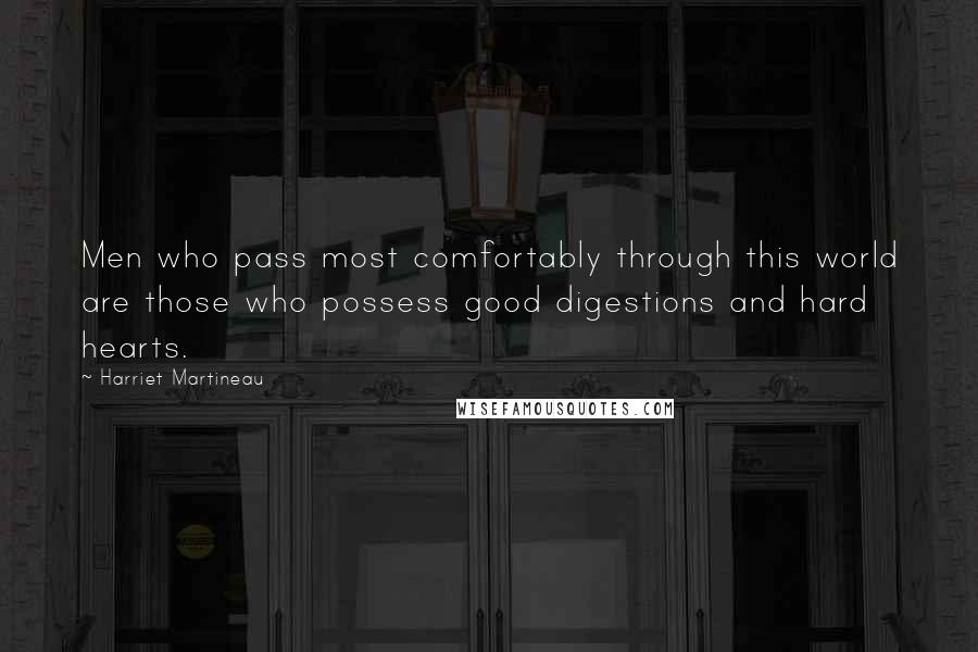 Harriet Martineau Quotes: Men who pass most comfortably through this world are those who possess good digestions and hard hearts.