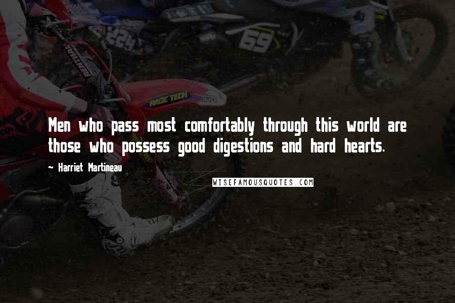 Harriet Martineau Quotes: Men who pass most comfortably through this world are those who possess good digestions and hard hearts.