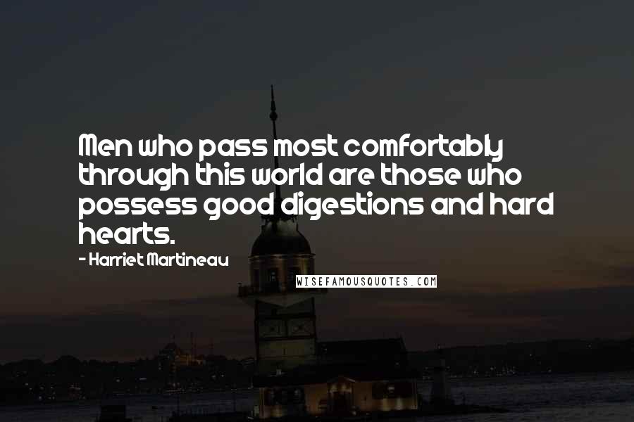 Harriet Martineau Quotes: Men who pass most comfortably through this world are those who possess good digestions and hard hearts.