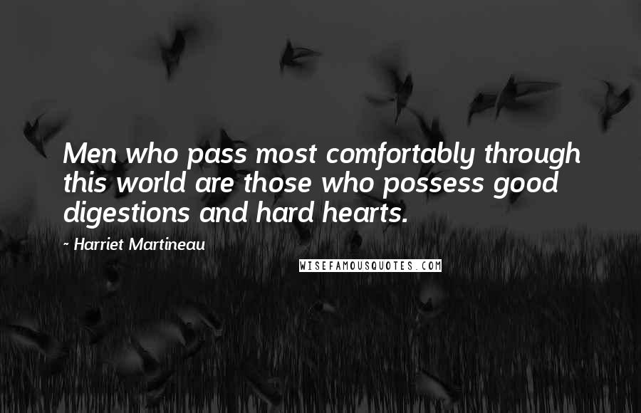 Harriet Martineau Quotes: Men who pass most comfortably through this world are those who possess good digestions and hard hearts.