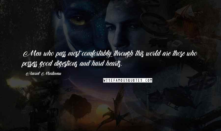 Harriet Martineau Quotes: Men who pass most comfortably through this world are those who possess good digestions and hard hearts.