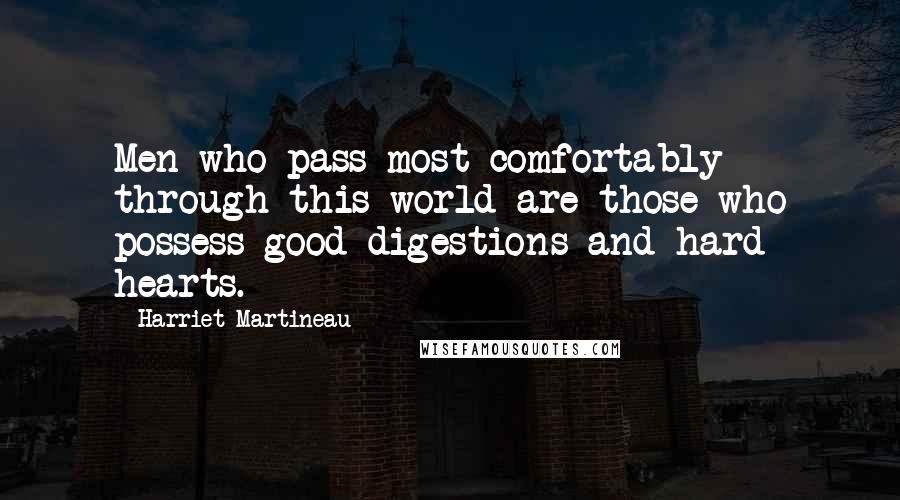 Harriet Martineau Quotes: Men who pass most comfortably through this world are those who possess good digestions and hard hearts.