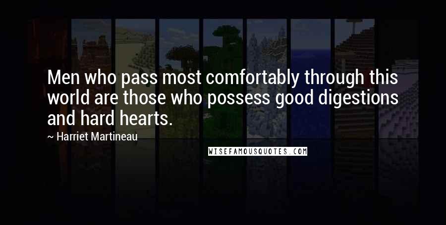 Harriet Martineau Quotes: Men who pass most comfortably through this world are those who possess good digestions and hard hearts.