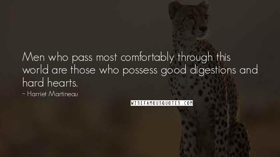 Harriet Martineau Quotes: Men who pass most comfortably through this world are those who possess good digestions and hard hearts.