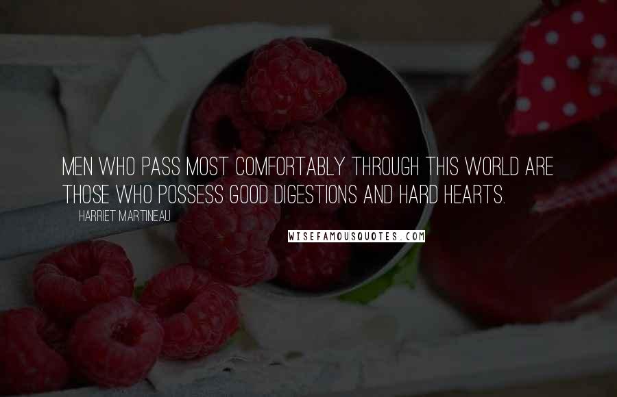 Harriet Martineau Quotes: Men who pass most comfortably through this world are those who possess good digestions and hard hearts.