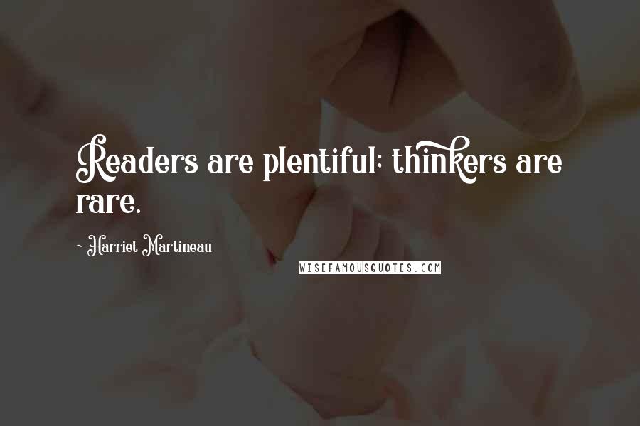 Harriet Martineau Quotes: Readers are plentiful; thinkers are rare.