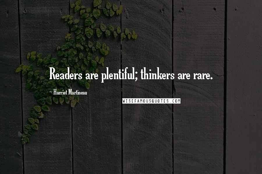 Harriet Martineau Quotes: Readers are plentiful; thinkers are rare.