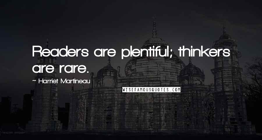 Harriet Martineau Quotes: Readers are plentiful; thinkers are rare.