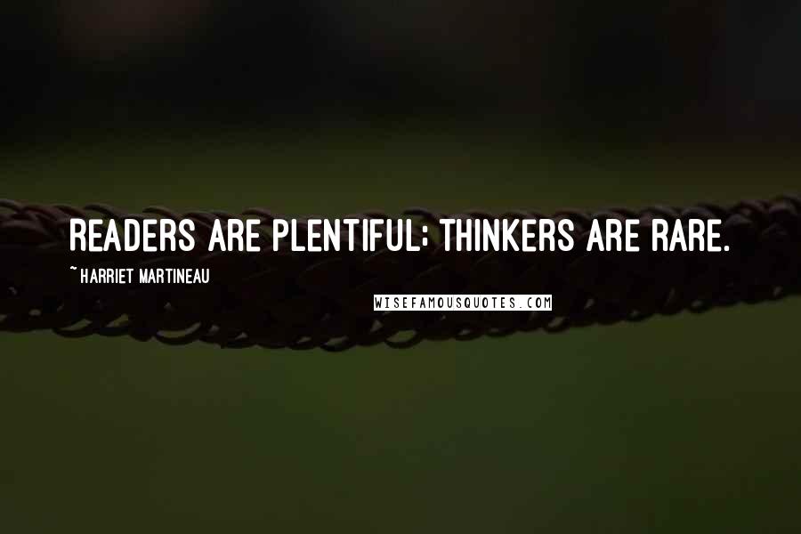 Harriet Martineau Quotes: Readers are plentiful; thinkers are rare.