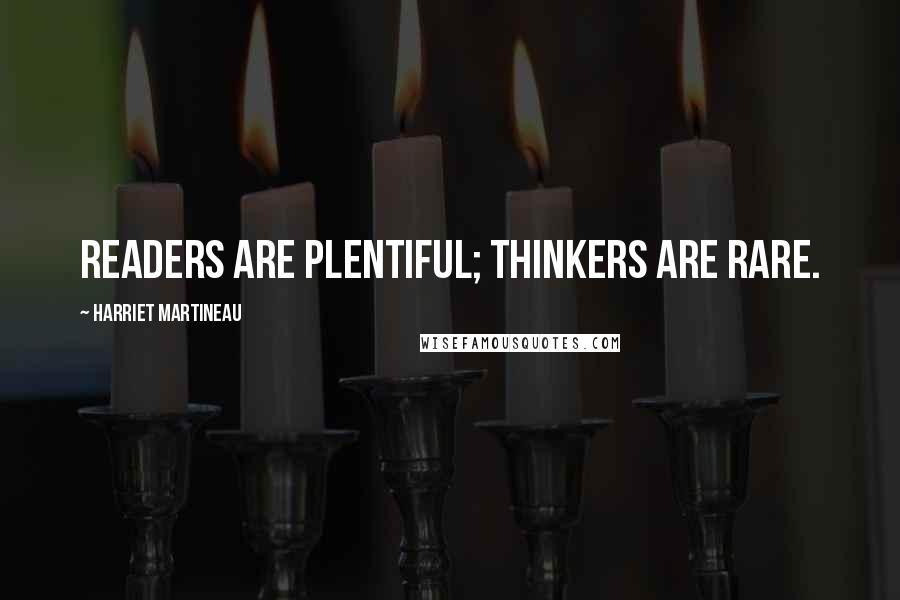 Harriet Martineau Quotes: Readers are plentiful; thinkers are rare.