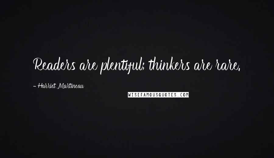 Harriet Martineau Quotes: Readers are plentiful; thinkers are rare.