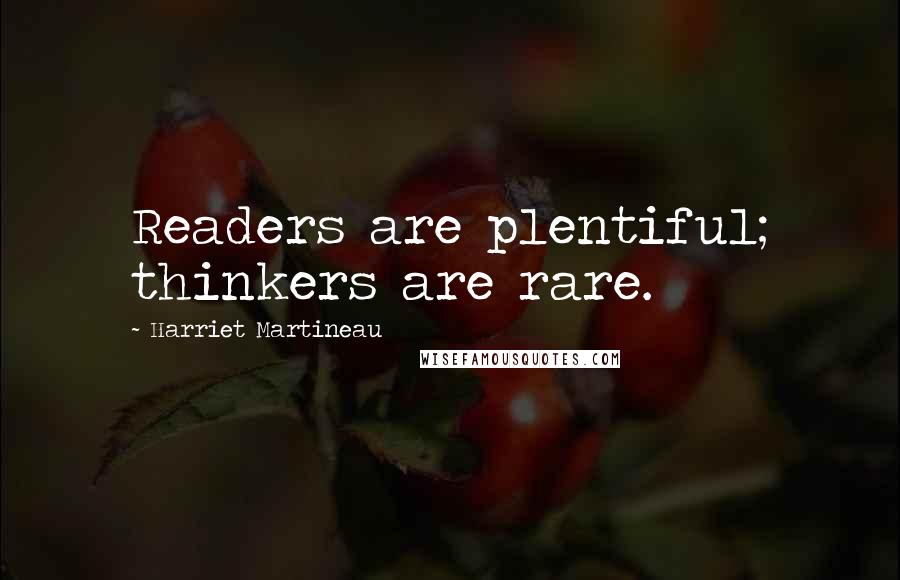 Harriet Martineau Quotes: Readers are plentiful; thinkers are rare.