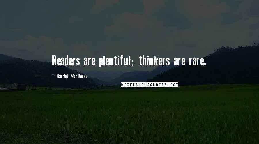 Harriet Martineau Quotes: Readers are plentiful; thinkers are rare.