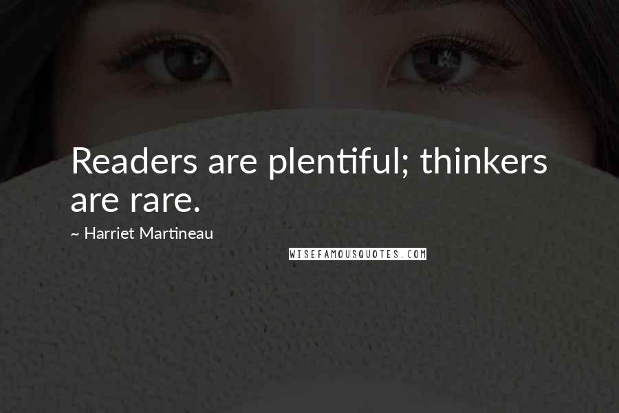 Harriet Martineau Quotes: Readers are plentiful; thinkers are rare.