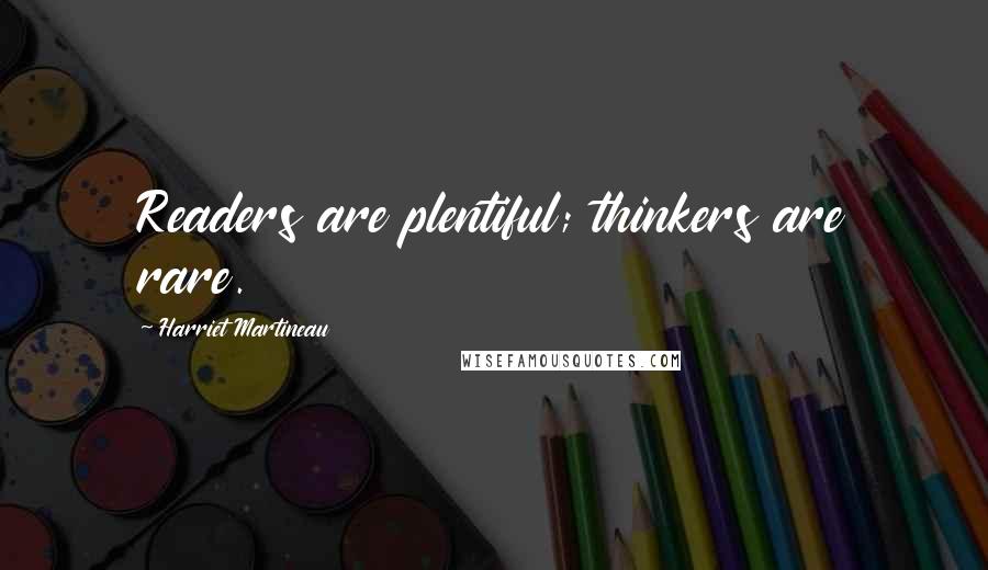 Harriet Martineau Quotes: Readers are plentiful; thinkers are rare.