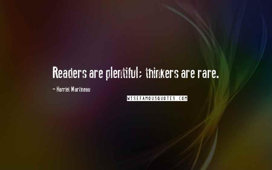 Harriet Martineau Quotes: Readers are plentiful; thinkers are rare.