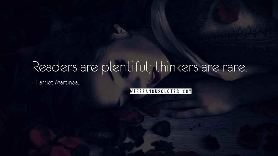 Harriet Martineau Quotes: Readers are plentiful; thinkers are rare.