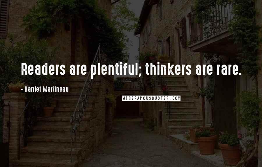 Harriet Martineau Quotes: Readers are plentiful; thinkers are rare.